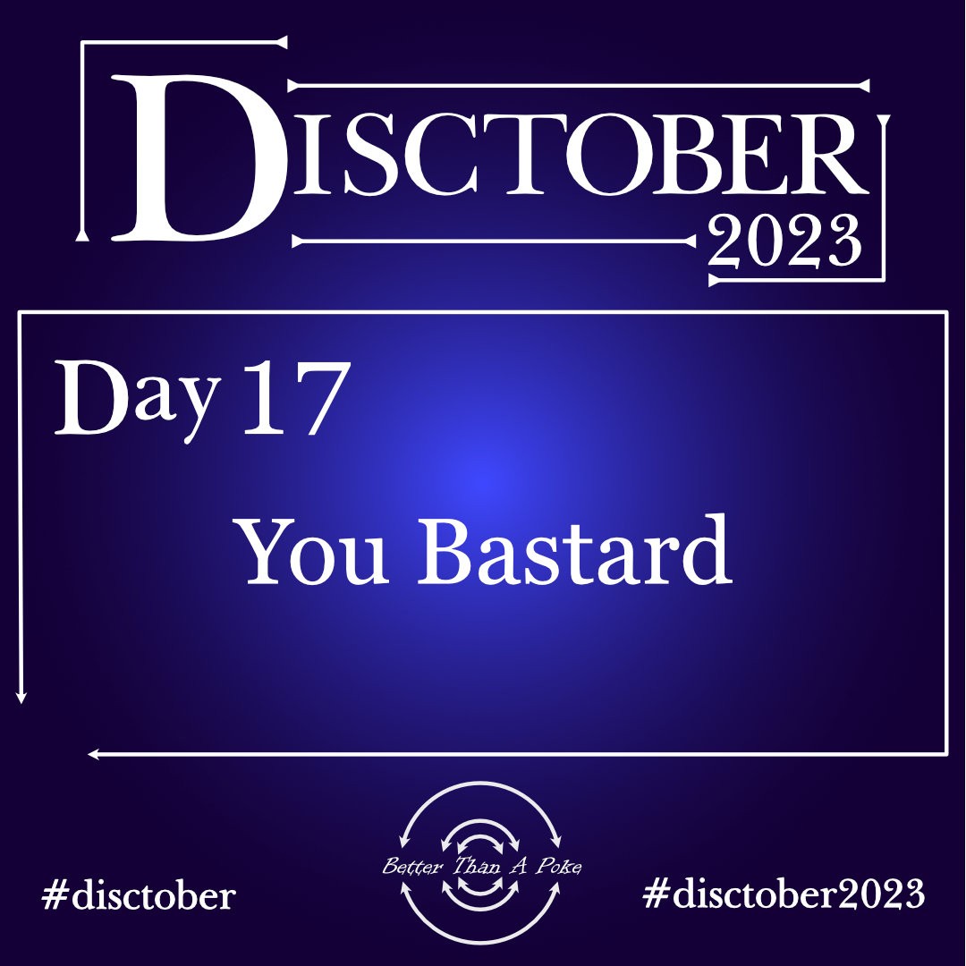 You Bastard Disctober 2023 Day 17 You Bastard Use hash tag #Disctober2023 #Disctober