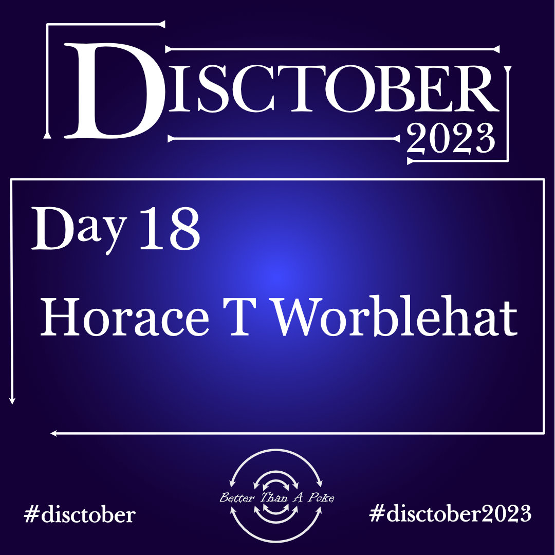 Horace T Worblehat Disctober 2023 Day 18 Horace T Worblehat Use hash tag #Disctober2023 #Disctober