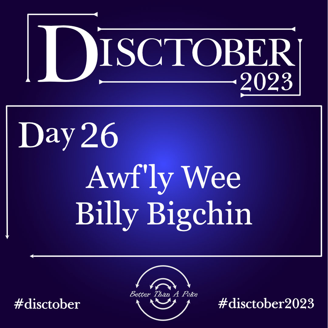 Awf'ly Wee Billy Bigchin Disctober 2023 Day 26 Awf'ly Wee Billy Bigchin Use hash tag #Disctober2023 #Disctober